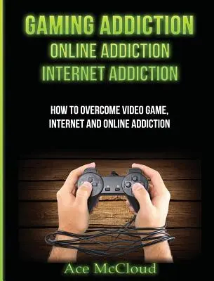 Uzależnienie od gier: Uzależnienie od internetu: Uzależnienie od Internetu: Jak przezwyciężyć uzależnienie od gier wideo, Internetu i Internetu - Gaming Addiction: Online Addiction: Internet Addiction: How To Overcome Video Game, Internet, And Online Addiction