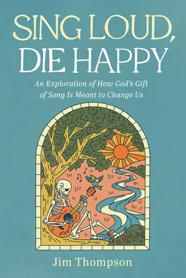 Śpiewaj głośno, umieraj szczęśliwie: Eksploracja tego, jak Boży dar pieśni ma nas zmienić - Sing Loud, Die Happy: An Exploration of How God's Gift of Song Is Meant to Change Us