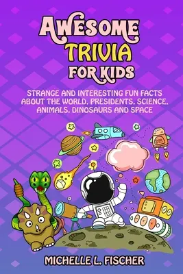 Niesamowite ciekawostki dla dzieci: dziwne i interesujące fakty o świecie, prezydentach, nauce, zwierzętach, dinozaurach i kosmosie - Awesome Trivia For Kids: Strange And Interesting Fun Facts About The World, Presidents, Science, Animals, Dinosaurs And Space
