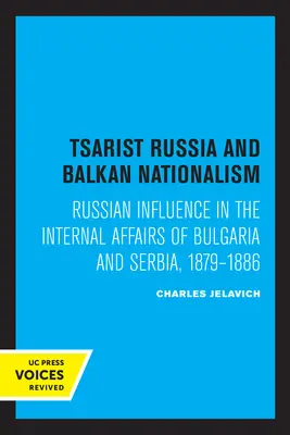 Carska Rosja i bałkański nacjonalizm: Rosyjskie wpływy w sprawach wewnętrznych Bułgarii i Serbii, 1879-1886 - Tsarist Russia and Balkan Nationalism: Russian Influence in the Internal Affairs of Bulgaria and Serbia, 1879-1886