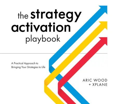 Podręcznik aktywacji strategii: Praktyczne podejście do wprowadzania strategii w życie - The Strategy Activation Playbook: A Practical Approach to Bringing Your Strategies to Life