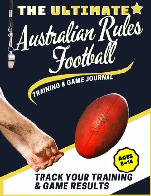 The Ultimate Australian Rules Football Training and Game Journal: Rejestruj i śledź swoją grę treningową i wyniki w sezonie: Idealny dla dzieci i młodzieży - The Ultimate Australian Rules Football Training and Game Journal: Record and Track Your Training Game and Season Performance: Perfect for Kids and Tee