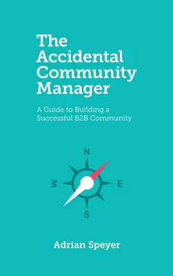 The Accidental Community Manager: Przewodnik po budowaniu odnoszącej sukcesy społeczności B2B - The Accidental Community Manager: A Guide to Building a Successful B2B Community