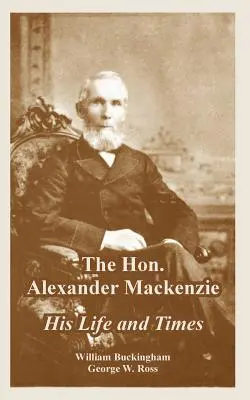 Alexander Mackenzie: jego życie i czasy - The Hon. Alexander Mackenzie: His Life and Times