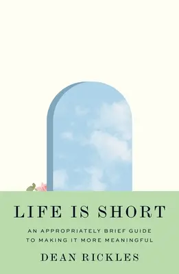 Życie jest krótkie: odpowiednio krótki przewodnik po nadawaniu mu większego znaczenia - Life Is Short: An Appropriately Brief Guide to Making It More Meaningful