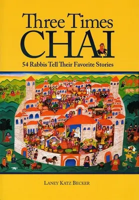 Trzy razy Chai: 54 rabinów opowiada swoje ulubione historie - Three Times Chai: 54 Rabbis Tell Their Favorite Stories