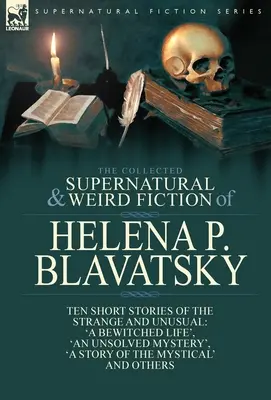 The Collected Supernatural and Weird Fiction of Helena P. Blavatsky: Dziesięć krótkich opowiadań o dziwnych i niezwykłych wydarzeniach, w tym 