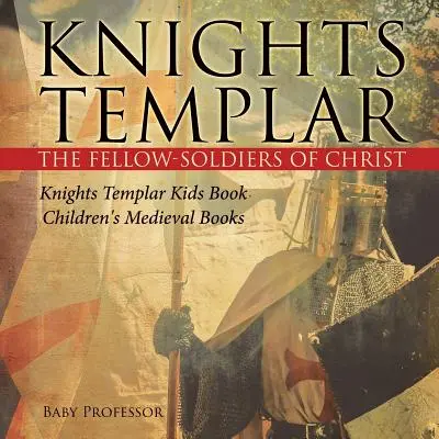Knights Templar the Fellow-Soldiers of Christ Knights Templar Kids Book Książki dla dzieci o średniowieczu - Knights Templar the Fellow-Soldiers of Christ Knights Templar Kids Book Children's Medieval Books