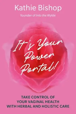 To Twój portal mocy: Przejmij kontrolę nad zdrowiem pochwy dzięki ziołowej i holistycznej pielęgnacji - It's Your Power Portal: Take Control of Your Vaginal Health with Herbal and Holistic Care