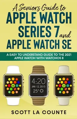 Przewodnik seniora po Apple Watch Series 7 i Apple Watch SE: łatwy do zrozumienia przewodnik po Apple Watch 2021 z systemem watchOS 8 - A Senior's Guide to Apple Watch Series 7 and Apple Watch SE: An Easy To Understand Guide To the 2021 Apple Watch With watchOS 8