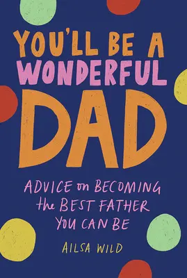 Będziesz wspaniałym tatą: Porady dotyczące zostania najlepszym ojcem, jakim możesz być - You'll Be a Wonderful Dad: Advice on Becoming the Best Father You Can Be