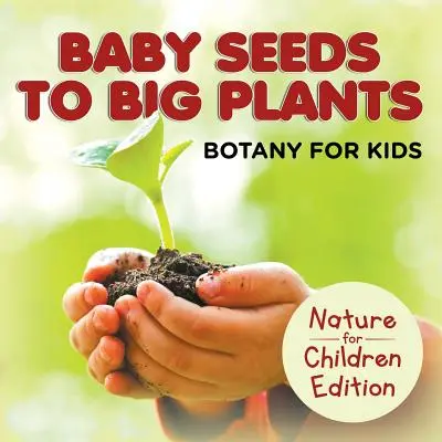 Od małych nasionek do dużych roślin: Botanika dla dzieci Nature for Children Edition - Baby Seeds To Big Plants: Botany for Kids Nature for Children Edition