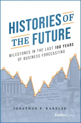 Historie przyszłości: Kamienie milowe w ciągu ostatnich 100 lat prognozowania biznesowego - Histories of the Future: Milestones in the Last 100 Years of Business Forecasting