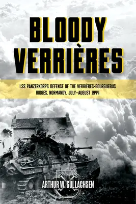 Bloody Verrieres: Obrona wzgórz Verrieres-Bourguebus przez I. SS-Panzerkorps: Tom 1: Operacje Goodwood i Atlantic, 18-22 lipca 1944 r. - Bloody Verrieres: The I. Ss-Panzerkorps Defence of the Verrieres-Bourguebus Ridges: Volume 1: Operations Goodwood and Atlantic, 18-22 July 1944