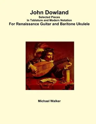 John Dowland: Wybrane utwory w tabulaturze i nowoczesnym zapisie na gitarę renesansową i ukulele barytonowe - John Dowland Selected Pieces In Tablature and Modern Notation For Renaissance Guitar and Baritone Ukulele