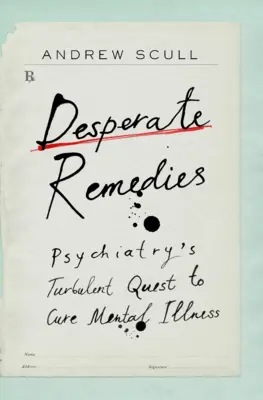 Desperate Remedies: Burzliwe dążenie psychiatrii do wyleczenia choroby psychicznej - Desperate Remedies: Psychiatry's Turbulent Quest to Cure Mental Illness