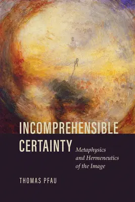 Niezrozumiała pewność: Metafizyka i hermeneutyka obrazu - Incomprehensible Certainty: Metaphysics and Hermeneutics of the Image