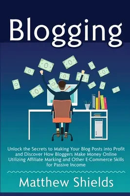 Blogowanie: Odblokuj sekrety zarabiania na swoich postach na blogu i odkryj, jak blogerzy zarabiają pieniądze w Internecie, korzystając z afiliacji - Blogging: Unlock the Secrets to Making Your Blog Posts into Profit and Discover How Bloggers Make Money Online Utilizing Affilia