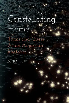Constellating Home: Trans- i queerowa retoryka azjatycko-amerykańska - Constellating Home: Trans and Queer Asian American Rhetorics