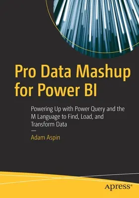 Pro Data Mashup for Power Bi: Zwiększanie mocy dzięki Power Query i językowi M do wyszukiwania, ładowania i przekształcania danych - Pro Data Mashup for Power Bi: Powering Up with Power Query and the M Language to Find, Load, and Transform Data