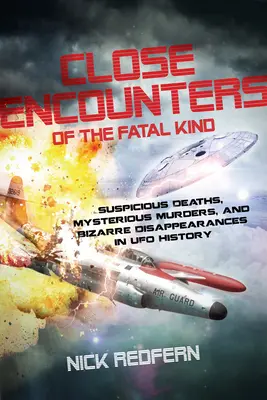 Bliskie spotkania śmiertelnego rodzaju: Podejrzane zgony, tajemnicze morderstwa i dziwaczne zniknięcia w historii UFO - Close Encounters of the Fatal Kind: Suspicious Deaths, Mysterious Murders, and Bizarre Disappearances in UFO History