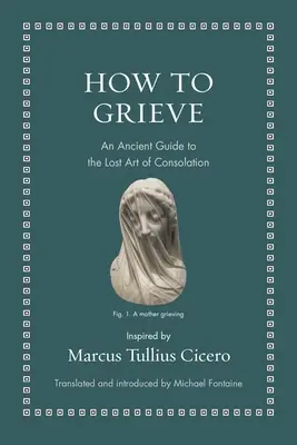 Jak się smucić: Starożytny przewodnik po utraconej sztuce pocieszania - How to Grieve: An Ancient Guide to the Lost Art of Consolation