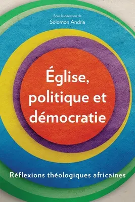 Glise, politique et demokratie: Reflexions thologiques africaines - glise, politique et dmocratie: Rflexions thologiques africaines