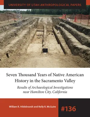 Siedem tysięcy lat historii rdzennych Amerykanów w dolinie Sacramento: Wyniki badań archeologicznych w pobliżu Hamilton City w Kalifornii, Volu - Seven Thousand Years of Native American History in the Sacramento Valley: Results of Archaeological Investigations Near Hamilton City, California Volu