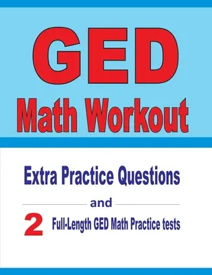 GED Math Workout: Dodatkowe pytania praktyczne i dwa pełnowymiarowe testy matematyczne GED - GED Math Workout: Extra Practice Questions and Two Full-Length Practice GED Math Tests