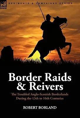 Border Raids and Reivers: niespokojne pogranicze angielsko-szkockie w XIII-XVI wieku - Border Raids and Reivers: the Troubled Anglo-Scottish Borderlands During the 13th to 16th Centuries