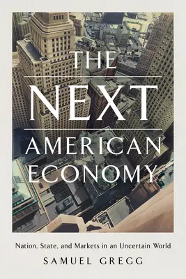 Następna amerykańska gospodarka: Naród, państwo i rynki w niepewnym świecie - The Next American Economy: Nation, State, and Markets in an Uncertain World