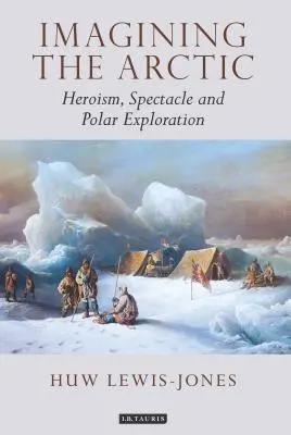 Wyobrażając sobie Arktykę: Heroizm, spektakl i eksploracja polarna - Imagining the Arctic: Heroism, Spectacle and Polar Exploration