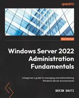 Podstawy administracji Windows Server 2022 - wydanie trzecie: Przewodnik dla początkujących po zarządzaniu i administrowaniu środowiskami Windows Server - Windows Server 2022 Administration Fundamentals - Third Edition: A beginner's guide to managing and administering Windows Server environments