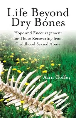 Życie poza suchymi kośćmi: Nadzieja i zachęta dla osób powracających do zdrowia po wykorzystywaniu seksualnym w dzieciństwie - Life Beyond Dry Bones: Hope and Encouragement for Those Recovering from Childhood Sexual Abuse