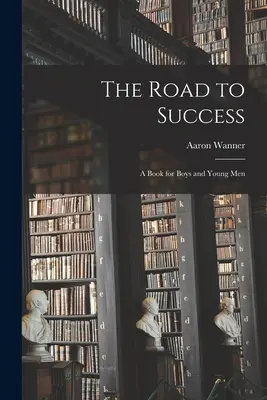 Droga do sukcesu: książka dla chłopców i młodych mężczyzn - The Road to Success: a Book for Boys and Young Men