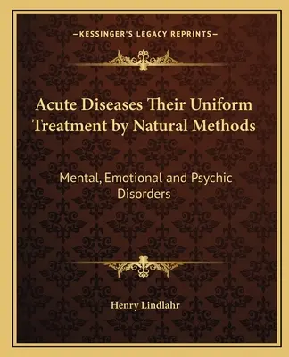 Ostre choroby ich jednolite leczenie metodami naturalnymi: Zaburzenia umysłowe, emocjonalne i psychiczne - Acute Diseases Their Uniform Treatment by Natural Methods: Mental, Emotional and Psychic Disorders