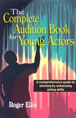 Kompletna książka przesłuchań dla młodych aktorów: A Comprehensive Guide to Winning Enhancing Acting Skills - The Complete Audition Book for Young Actors: A Comprehensive Guide to Winning Enhancing Acting Skills