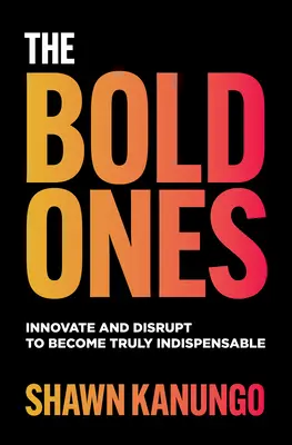 The Bold Ones: Wprowadzaj innowacje i rewolucje, by stać się niezastąpionym - The Bold Ones: Innovate and Disrupt to Become Truly Indispensable