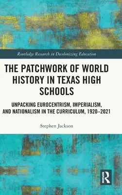 Patchwork historii świata w teksańskich szkołach średnich: Rozpakowywanie europocentryzmu, imperializmu i nacjonalizmu w programie nauczania, 1920-2021 - The Patchwork of World History in Texas High Schools: Unpacking Eurocentrism, Imperialism, and Nationalism in the Curriculum, 1920-2021