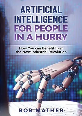 Sztuczna inteligencja dla ludzi w pośpiechu: jak skorzystać z następnej rewolucji przemysłowej - Artificial Intelligence for People in a Hurry: How You Can Benefit from the Next Industrial Revolution