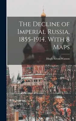 Upadek imperialnej Rosji, 1855-1914. Z 8 mapami - The Decline of Imperial Russia, 1855-1914. With 8 Maps