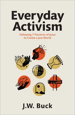 Codzienny aktywizm: Podążając za 7 praktykami Jezusa, aby stworzyć sprawiedliwy świat - Everyday Activism: Following 7 Practices of Jesus to Create a Just World