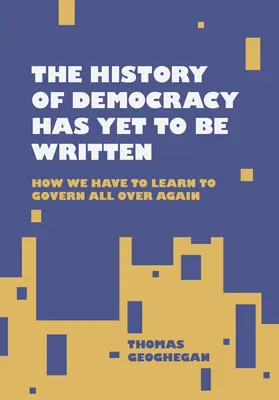 Historia demokracji nie została jeszcze napisana: Jak musimy nauczyć się rządzić od nowa - The History of Democracy Has Yet to Be Written: How We Have to Learn to Govern All Over Again