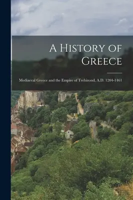 Historia Grecji: Średniowieczna Grecja i imperium Trebizondy, 1204-1461 n.e. - A History of Greece: Mediaeval Greece and the Empire of Trebizond, A.D. 1204-1461