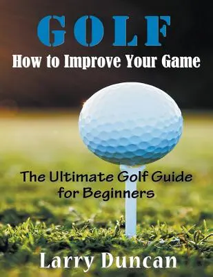 Golf: Jak poprawić swoją grę (DUŻY DRUK): Najlepszy przewodnik po golfie dla początkujących - Golf: How to Improve Your Game (LARGE PRINT): The Ultimate Golf Guide for Beginners