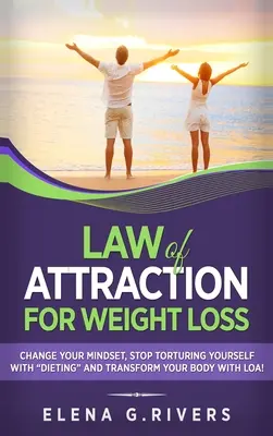 Law of Attraction for Weight Loss: Zmień swój związek z jedzeniem, przestań torturować się dietą i przekształć swoje ciało za pomocą LOA!