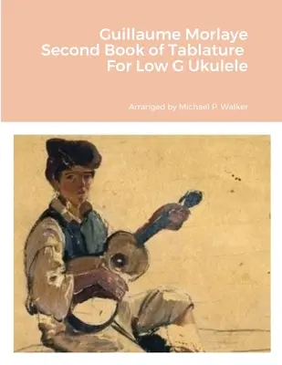 Guillaume Morlaye: Druga książka tabulatur na niskie g ukulele - Guillaume Morlaye Second Book of Tablature For Low G Ukulele