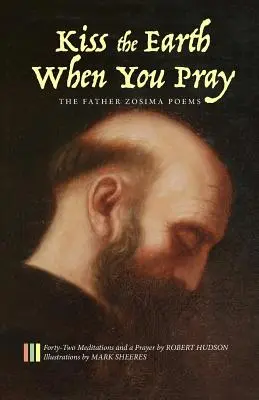 Pocałuj ziemię, gdy się modlisz: Wiersze Ojca Zosimy: Czterdzieści dwie medytacje i modlitwa - Kiss the Earth When You Pray: The Father Zosima Poems: Forty-Two Meditations and a Prayer