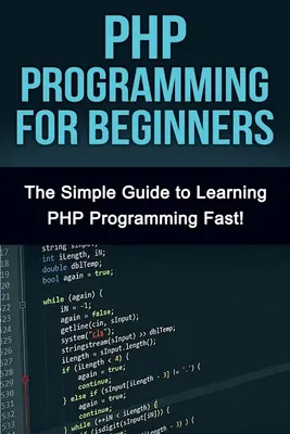 Programowanie w PHP dla początkujących: Prosty przewodnik po szybkiej nauce PHP! - PHP Programming For Beginners: The Simple Guide to Learning PHP Fast!