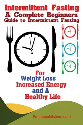 Przerywany post: Kompletny przewodnik dla początkujących na temat przerywanego postu w celu utraty wagi, zwiększenia energii i zdrowego życia - Intermittent Fasting: A Complete Beginners Guide to Intermittent Fasting For Weight Loss, Increased Energy, and A Healthy Life